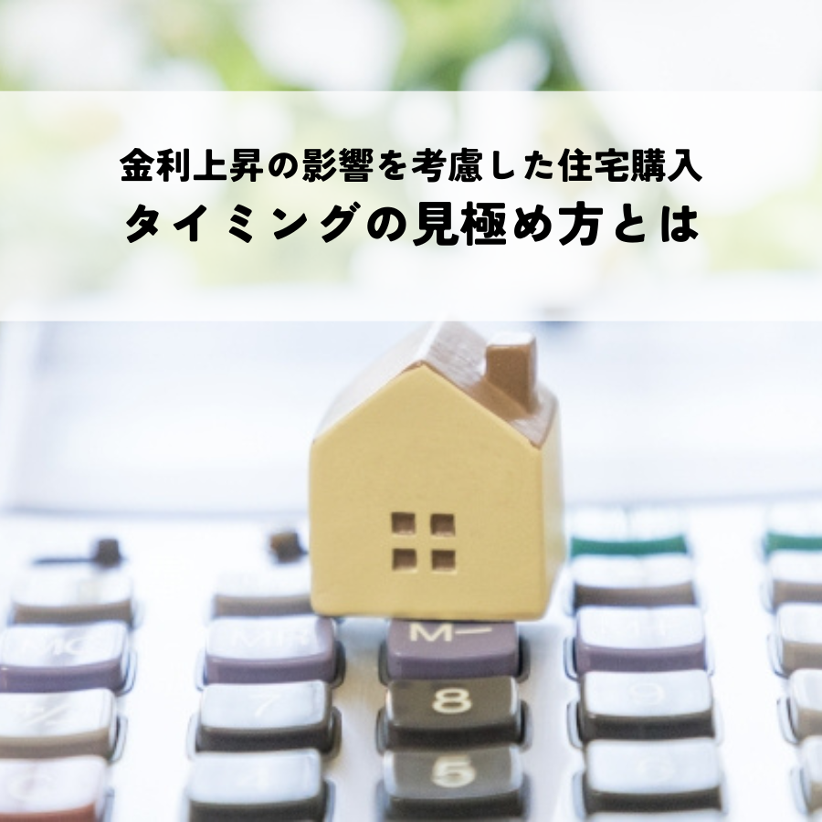 金利上昇の影響を考慮した住宅購入タイミングの見極め方とは