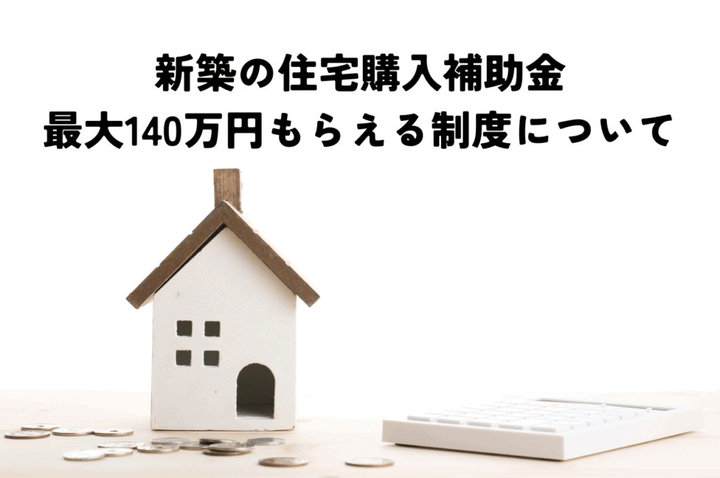 住宅購入補助金2024年最新版！新築で最大140万円もらえる制度を徹底解説