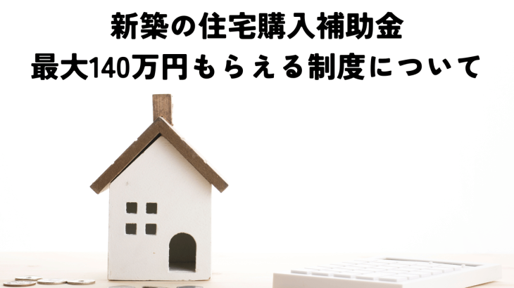 住宅購入補助金2024年最新版！新築で最大140万円もらえる制度を徹底解説