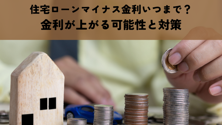 住宅ローンマイナス金利いつまで？金利が上がる可能性と対策