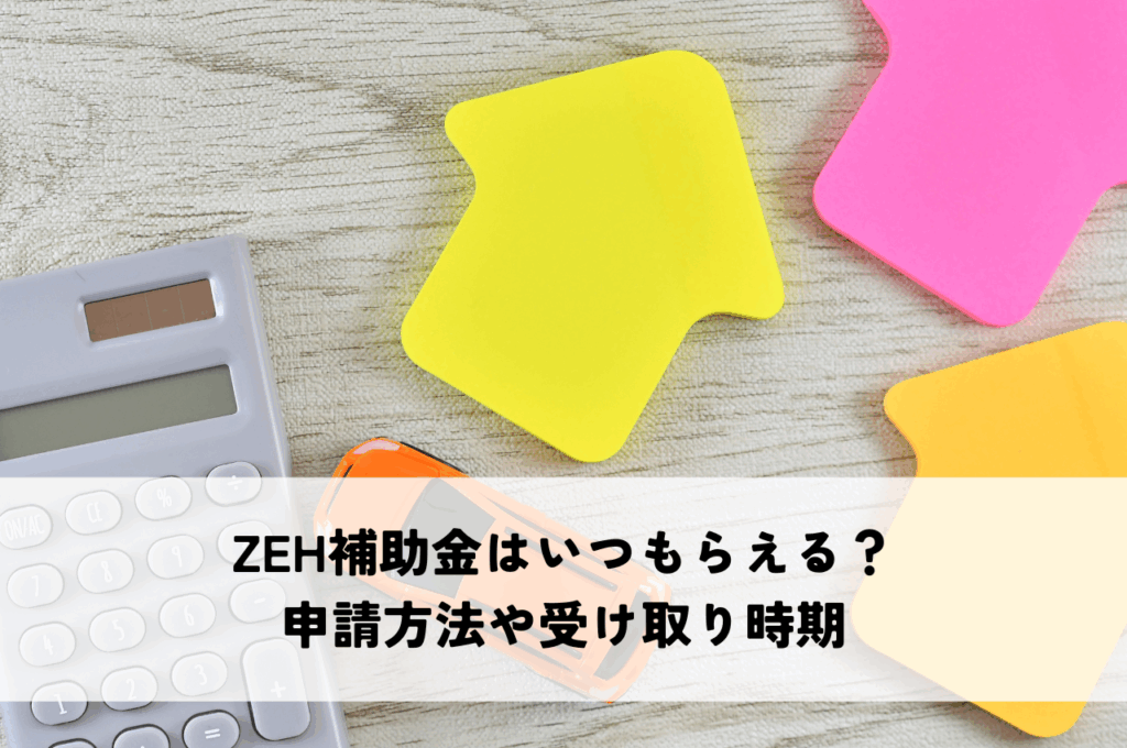 ZEH補助金はいつもらえる？申請方法や受け取り時期を解説