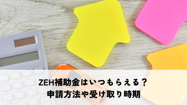 ZEH補助金はいつもらえる？申請方法や受け取り時期を解説