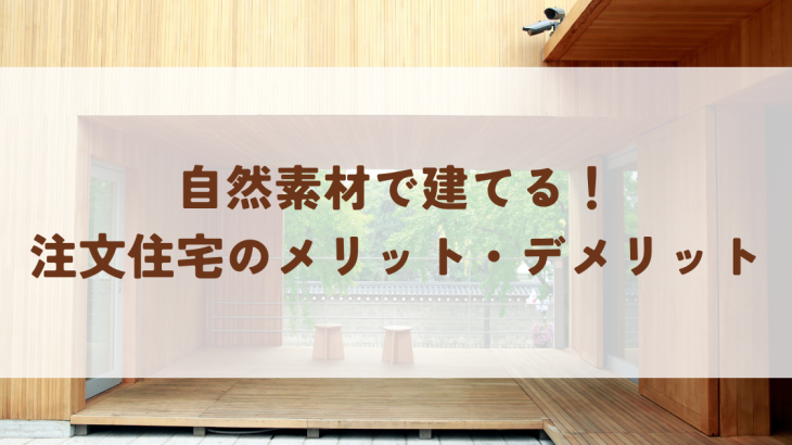 自然素材で建てる！注文住宅のメリット・デメリットと成功の秘訣