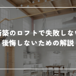 新築のロフトで失敗しないために知っておくべきこと！後悔しないための解説