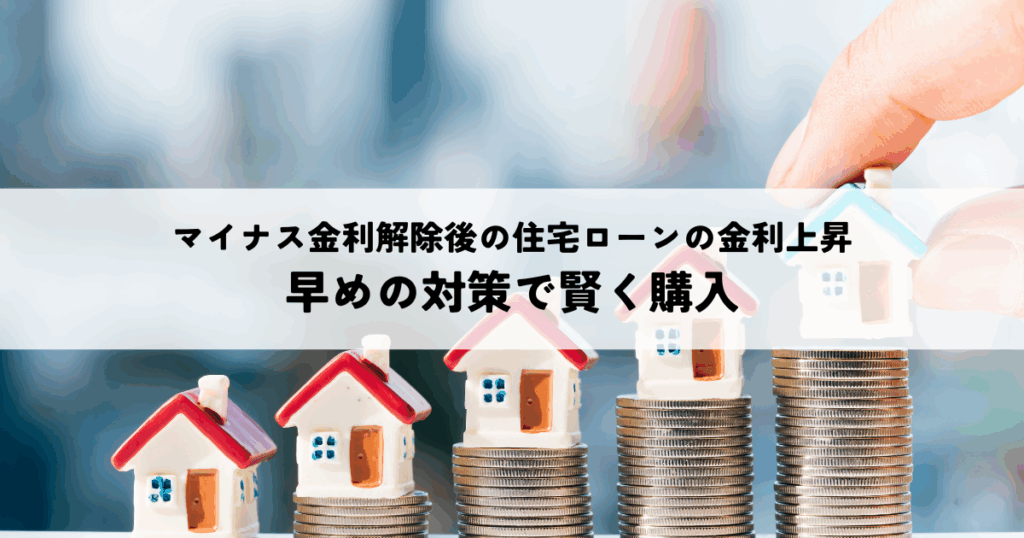 マイナス金利解除後の住宅ローンの金利上昇は？早めの対策で賢く購入