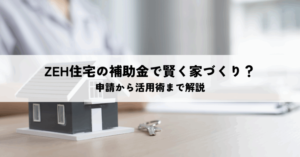 ZEH住宅の補助金で賢く家づくり？申請から活用術まで解説