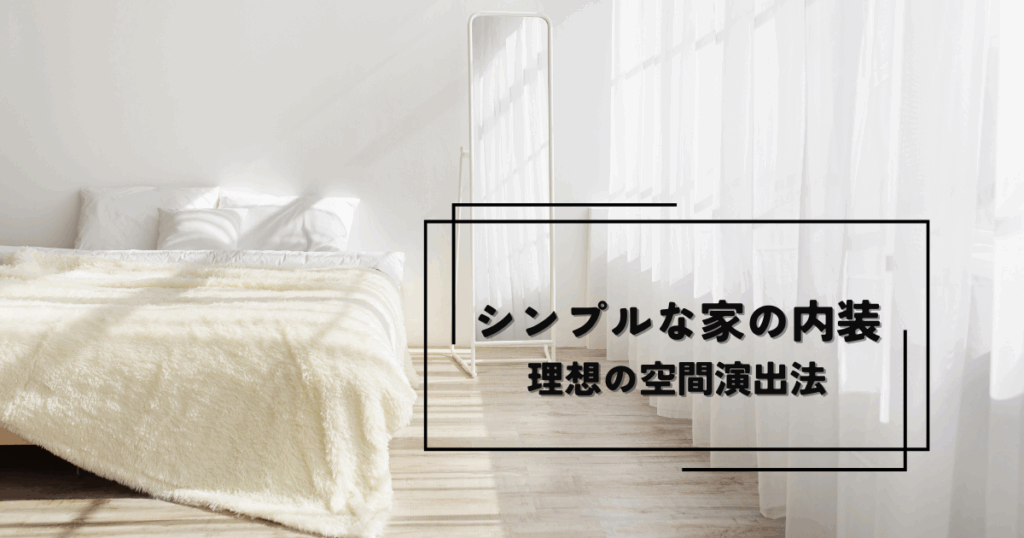 シンプルな家の内装とは？理想の空間演出法を紹介