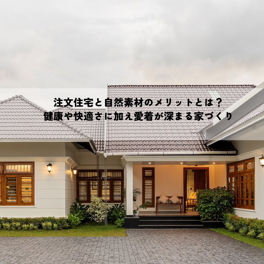 注文住宅と自然素材のメリットとは？健康や快適さに加え愛着が深まる家づくり